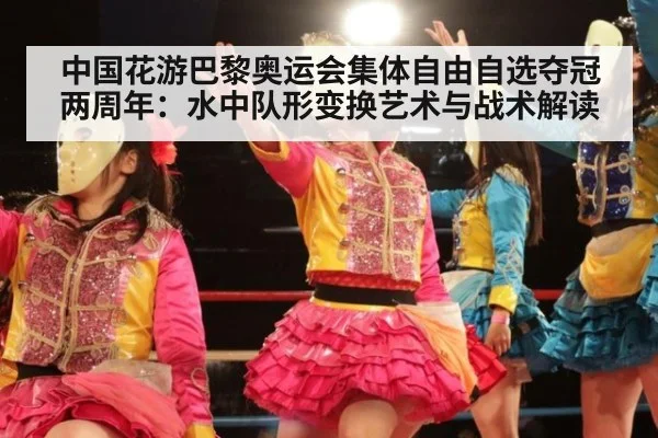 中国花游巴黎奥运会集体自由自选夺冠两周年：水中队形变换艺术与战术解读