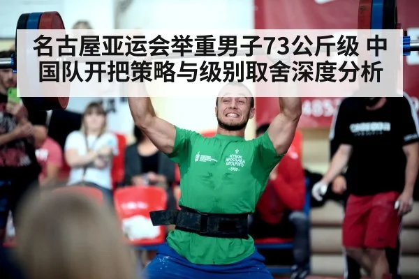 名古屋亚运会举重男子73公斤级 中国队开把策略与级别取舍深度分析