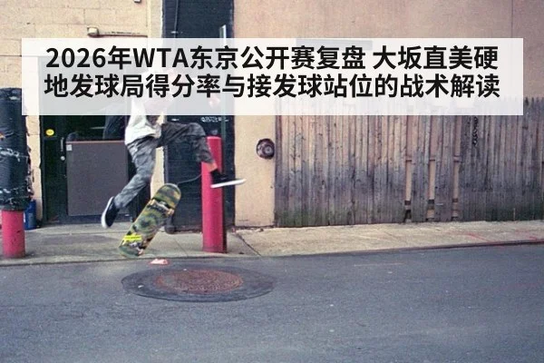 2026年WTA东京公开赛复盘 大坂直美硬地发球局得分率与接发球站位的战术解读