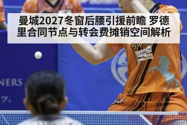 曼城2027冬窗后腰引援前瞻 罗德里合同节点与转会费摊销空间解析