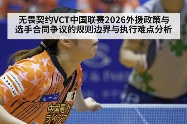 无畏契约VCT中国联赛2026外援政策与选手合同争议的规则边界与执行难点分析
